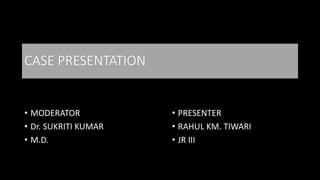 CASE PRESENTATION
• MODERATOR
• Dr. SUKRITI KUMAR
• M.D.
• PRESENTER
• RAHUL KM. TIWARI
• JR III
 