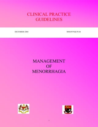 Management of Menorrhagia
CLINICAL PRACTICE
GUIDELINES
DECEMBER 2004 MOH/P/PAK/95.04
MANAGEMENT
OF
MENORRHAGIA
i
 