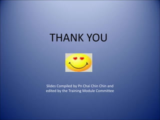 Slides Compiled by Pn Chai Chin Chin and
edited by the Training Module Committee
THANK YOU
 