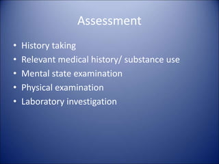 Assessment
• History taking
• Relevant medical history/ substance use
• Mental state examination
• Physical examination
• Laboratory investigation
 