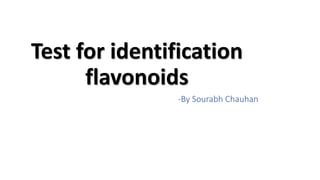 -By Sourabh Chauhan
Test for identification
flavonoids
 