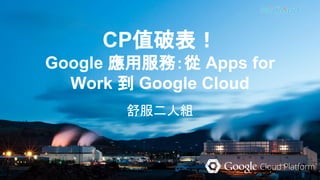 CP值破表！
Google 應用服務：從 Apps for
Work 到 Google Cloud
舒服二人組
 