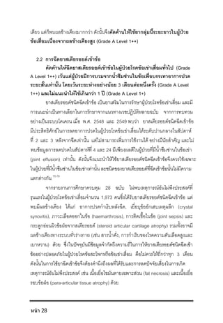 เดียว แตก็พบผลขางเคียงมากกวา ดังนั้นจึงคัดคานใหใชยากลุมนี้ระยะยาวในผูปวย
ขอเสื่อมเนื่องจากผลขางเคียงสูง (Grade A Level 1++)
2.2 การฉีดยาสเตียรอยดเขาขอ
คัดคานใหฉีดยาสเตียรอยดเขาขอในผูปวยโรคขอเขาเสื่อมทั่วไป (Grade
A Level 1++) เวนแตผูปวยมีการบวมจากน้ําซึมซานในขอเพื่อบรรเทาอาการปวด
ระยะสั้นเทานั้น โดยเวนระยะหางอยางนอย 3 เดือนตอหนึ่งครั้ง (Grade A Level
1++) และไมแนะนําใหใชเกินกวา 1 ป (Grade A Level 1+)
ยาสเตียรอยดชนิดฉีดเขาขอ เปนยาเสริมในการรักษาผูปวยโรคขอเขาเสื่อม และมี
การแนะนําเปนทางเลือกในการรักษาจากแนวทางเวชปฏิบัติหลายฉบับ จากการทบทวน
อยางเปนระบบโคเครน เมื่อ พ.ศ. 2548 และ 2549 พบวา ยาสเตียรอยดชนิดฉีดเขาขอ
มีประสิทธิศักยในการลดอาการปวดในผูปวยโรคขอเขาเสื่อมไดระดับปานกลางในสัปดาห
ที่ 2 และ 3 หลังจากฉีดเทานั้น แตไมสามารถเพิ่มการใชงานได อยางมีนัยสําคัญ และไม
พบขอมูลการลดปวดในสัปดาหที่ 4 และ 24 มีเพียงผลดีในผูปวยที่มีน้ําซึมซานในขอเขา
(joint effusion) เทานั้น ดังนั้นจึงแนะนําใหใชยาสเตียรอยดชนิดฉีดเขาขอจึงควรใชเฉพาะ
ในผูปวยที่มีน้ําซึมซานในขอเขาเทานั้น ละชนิดของยาสเตียรอยดที่ฉีดเขาขอนั้นไมมีความ
แตกตางกัน 70-79
จากรายงานการศึกษาควบคุม 28 ฉบับ ไมพบเหตุการณอันไมพึงประสงคที่
รุนแรงในผูปวยโรคขอเขาเสื่อมจํานวน 1,973 คนซึ่งไดรับยาสเตียรอยดชนิดฉีดเขาขอ แต
พบมีผลขางเคียง ไดแก อาการปวดกําเริบหลังฉีด, เยื่อบุขออักเสบเหตุผลึก (crystal
synovitis), ภาวะเลือดออกในขอ (haemarthrosis), การติดเชื้อในขอ (joint sepsis) และ
กระดูกออนผิวขอฝอจากสเตียรอยด (steroid articular cartilage atrophy) รวมทั้งอาจมี
ผลขางเคียงทางระบบทั่วรางกาย (เชน สารน้ําคั่ง, การกําเริบของโรคความดันเลือดสูงและ
เบาหวาน) ดวย ซึ่งในปจจุบันมีขอมูลจํากัดถึงความถี่ในการใหยาสเตียรอยดชนิดฉีดเขา
ขออยางปลอดภัยในผูปวยโรคขอสะโพกหรือขอเขาเสื่อม คือไมควรใหถี่กวาทุก 3 เดือน
ดังนั้นในการใชยาฉีดเขาขอจึงตองคํานึงถึงผลที่ไดรับและการลดปจจัยเสี่ยงในการเกิด
เหตุการณอันไมพึงประสงค เชน เนื้อเยื่อไขมันตายเฉพาะสวน (fat necrosis) และเนื้อเยื่อ
รอบขอฝอ (para-articular tissue atrophy) ดวย
หน้า 28
 