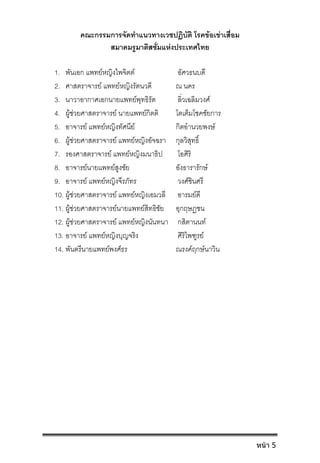 คณะกรรมการจัดทําแนวทางเวชปฏิบัติ โรคขอเขาเสื่อม
สมาคมรูมาติสซั่มแหงประเทศไทย
1. พันเอก แพทยหญิงไพจิตต อัศวธนบดี
2. ศาสตราจารย แพทยหญิงรัตนวดี ณ นคร
3. นาวาอากาศเอกนายแพทยพุทธิรัต ลิ่วเฉลิมวงศ
4. ผูชวยศาสตราจารย นายแพทยกิตติ โตเต็มโชคชัยการ
5. อาจารย แพทยหญิงทัศนีย กิตอํานวยพงษ
6. ผูชวยศาสตราจารย แพทยหญิงอัจฉรา กุลวิสุทธิ์
7. รองศาสตราจารย แพทยหญิงมนาธิป โอศิริ
8. อาจารยนายแพทยสูงชัย อังธารารักษ
9. อาจารย แพทยหญิงจีรภัทร วงศชินศรี
10. ผูชวยศาสตราจารย แพทยหญิงเอมวลี อารมยดี
11. ผูชวยศาสตราจารยนายแพทยสิทธิชัย อุกฤษฏชน
12. ผูชวยศาสตราจารย แพทยหญิงนันทนา กสิตานนท
13. อาจารย แพทยหญิงบุญจริง ศิริไพฑูรย
14. พันตรีนายแพทยพงศธร ณรงคฤกษนาวิน
หน้า 5
 