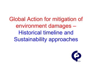 Global Action for mitigation of
environment damages –
Historical timeline and
Sustainability approaches
 