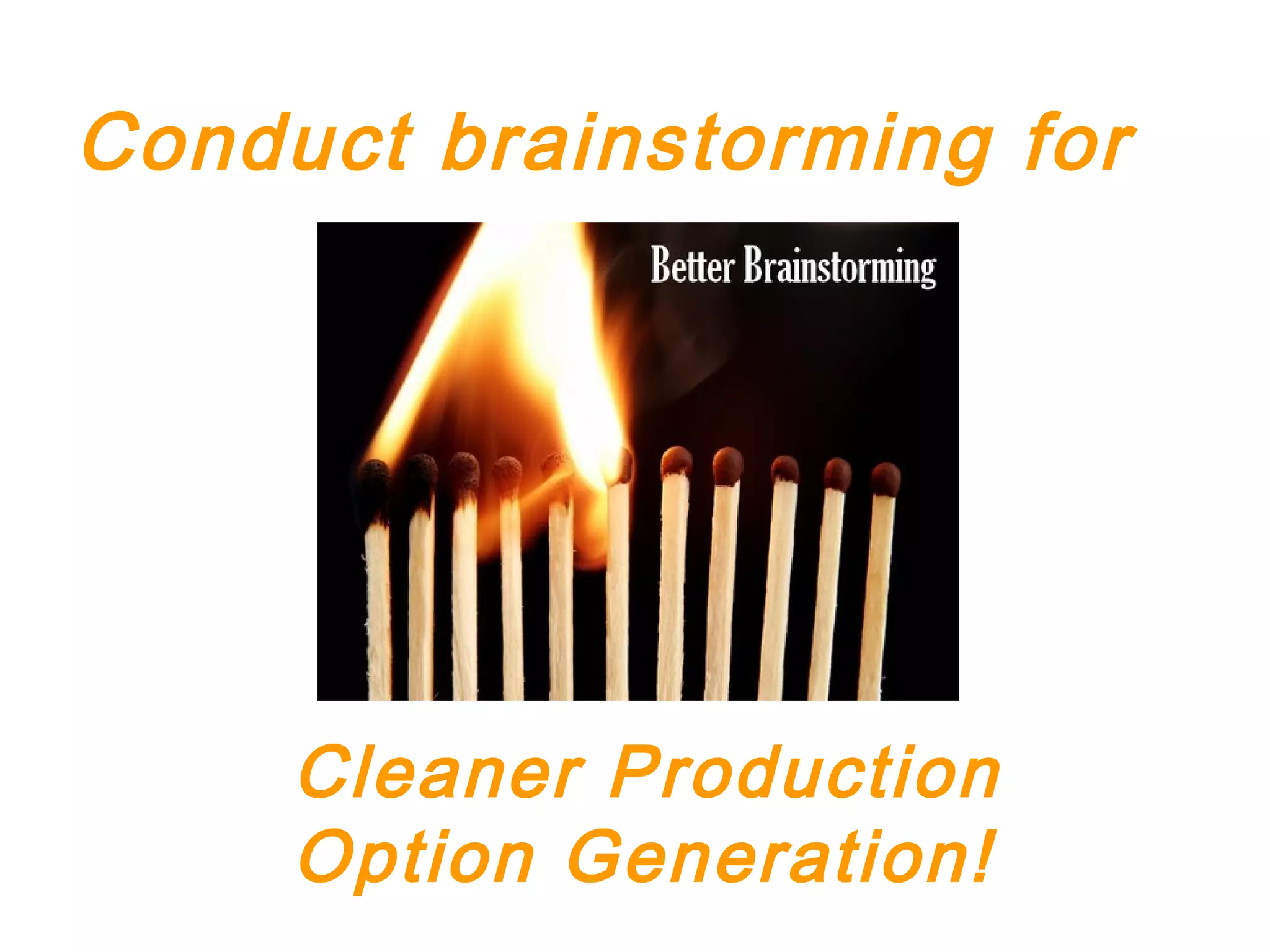 Conduct brainstorming for
Cleaner Production
Option Generation!
 