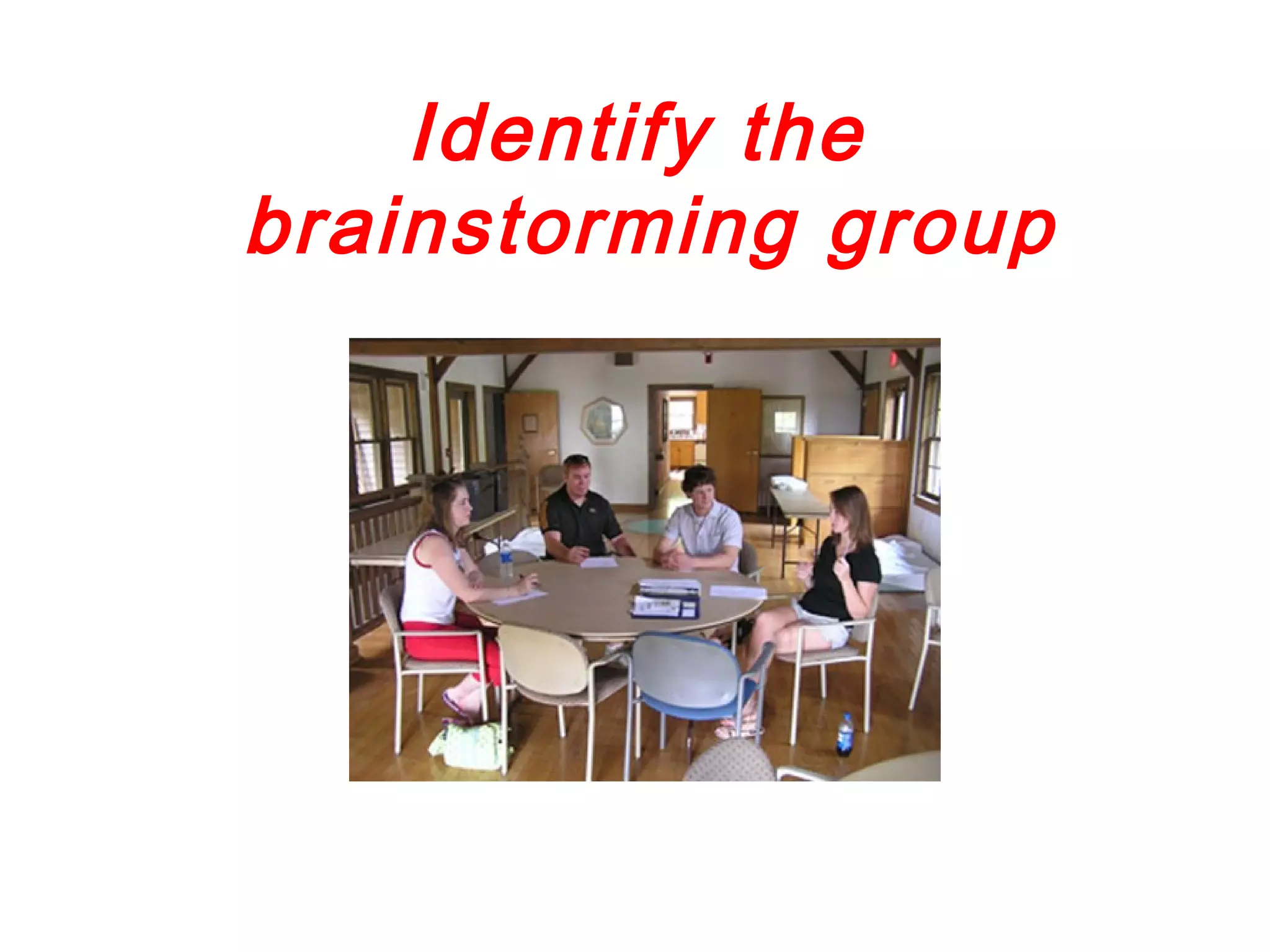 Identify the
brainstorming group
 