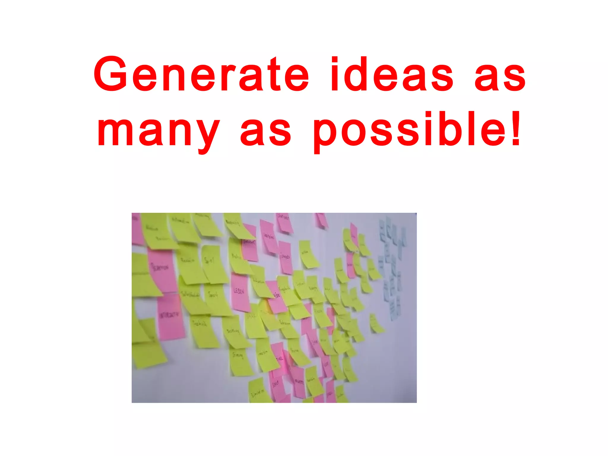 Generate ideas as
many as possible!
 