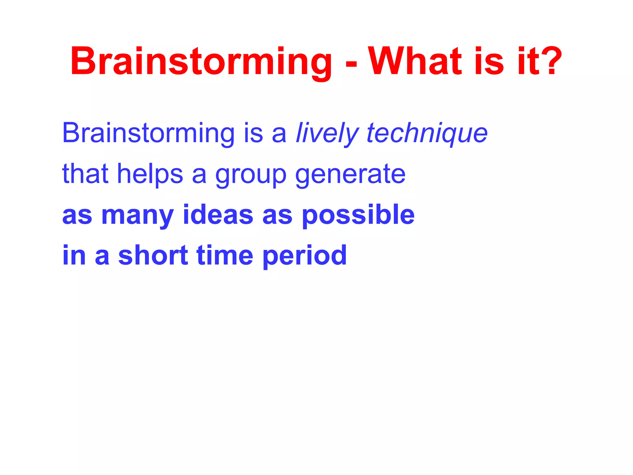 Brainstorming - What is it?
Brainstorming is a lively technique
that helps a group generate
as many ideas as possible
in a short time period
 