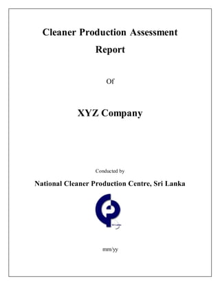 Cleaner Production Assessment
Report
Of
XYZ Company
Conducted by
National Cleaner Production Centre, Sri Lanka
mm/yy
 
