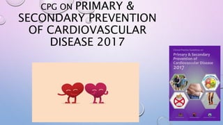 CPG ON PRIMARY &
SECONDARY PREVENTION
OF CARDIOVASCULAR
DISEASE 2017
 