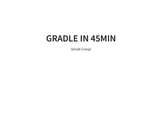 GRADLE IN 45MIN
Schalk Cronjé
 