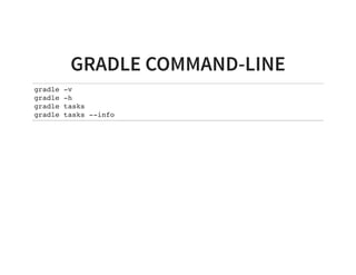GRADLE COMMAND-LINE
gradle -v
gradle -h
gradle tasks
gradle tasks --info
 