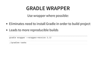 GRADLE WRAPPER
Use wrapper where possible:
Eliminates need to install Gradle in order to build project
Leads to more reproducible builds
gradle wrapper --wrapper-version 2.12
./gradlew tasks
 