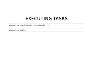 EXECUTING TASKS
./gradlew <taskName1> <taskName2> ...
./gradlew build
 
