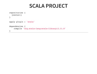 SCALA PROJECT
repositories {
jcenter()
}
apply plugin : 'scala'
dependencies {
compile 'org.scala-lang:scala-library:2.11.8'
}
 