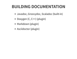 BUILDING DOCUMENTATION
Javadoc, Groovydoc, Scaladoc (built-in)
Doxygen (C, C++) (plugin)
Markdown (plugin)
Asciidoctor (plugin)
 