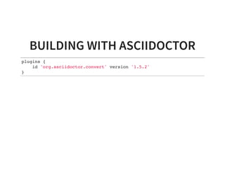 BUILDING WITH ASCIIDOCTOR
plugins {
id 'org.asciidoctor.convert' version '1.5.2'
}
 