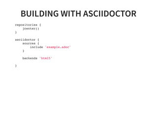 BUILDING WITH ASCIIDOCTOR
repositories {
jcenter()
}
asciidoctor {
sources {
include 'example.adoc'
}
backends 'html5'
}
 