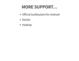 MORE SUPPORT…
Oﬀicial buildsystem for Android
Docker
Hadoop
 
