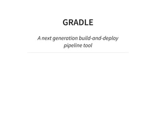 GRADLE
A next generation build-and-deploy
pipeline tool
 