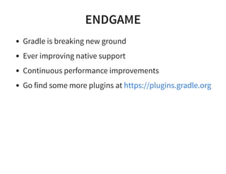 ENDGAME
Gradle is breaking new ground
Ever improving native support
Continuous performance improvements
Go find some more plugins at https://plugins.gradle.org
 