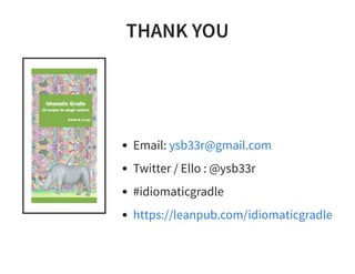 THANK YOU
Email:
Twitter / Ello : @ysb33r
#idiomaticgradle
ysb33r@gmail.com
https://leanpub.com/idiomaticgradle
 