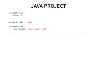 JAVA PROJECT
repositories {
jcenter()
}
apply plugin : 'java'
dependencies {
testCompile 'junit:junit:4.1'
}
 
