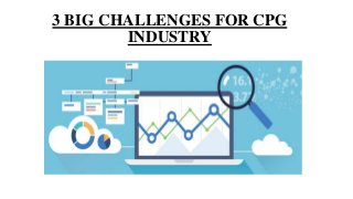 3 BIG CHALLENGES FOR CPG
INDUSTRY
 