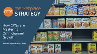 How CPGs are
Mastering
Omnichannel
Growth
Amazon Vendor Strategy Series
 