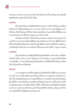 แนวทางการวินิจฉัยและการรักษาโรคโลหิตจางธาลัสซีเมีย
68
ตรวจสอบจากองค์การอาหารและยา ผู้ป่วยก็ควรเลี่ยงอาหารที่ธาตุเหล็กสูง เช่น เครื่องดื่ม
ธัญพืชที่เสริมธาตุเหล็กหรือน�้ำเต้าหู้ เป็นต้น
แคลเซียม
	 ผู้ป่วยโรคโลหิตจางธาลัสซีเมียมีปัจจัยหลายประการที่จะท�ำให้พร่องแคลเซียม
จึงพึงกินอาหารที่มีแคลเซียมสูง เช่น อาหารนม เต้าหู้ ปลากรอบ ผู้ป่วยผู้ใหญ่บางราย
มีนิ่วในไต ดังนั้นจึงไม่แนะน�ำให้กินยาเสริมธาตุแคลเซียม เว้นแต่จะมีข้อบ่งชี้ที่ชัดเจน แต่
อาจแนะน�ำเลี่ยงอาหารที่มีออกซาเลตสูง เช่น ยอดผัก เป็นต้น
	 วิตามินดี จะช่วยให้การใช้แคลเซียมและเสริมความแข็งแรงของกระดูกอย่างมี
ประสิทธิภาพ โดยเฉพาะในผู้ป่วยที่มีปัญหาพร่องฮอร์โมนพาราธัยรอยด์ ผู้ที่มีโรคตับควร
ได้รับวิตามินดีชนิดกัมมันต์ แต่การเสริมวิตามินดี พึงได้รับการเฝ้าระวังมิให้เกิดการเสริมมาก
จนเป็นพิษผู้ป่วยไม่ควรกินอาหารเสริมเหล่านี้ด้วยตนเองแต่ควรได้รับการดูแลจากแพทย์
กรดโฟลิค
	 ผู้ป่วยโรคโลหิตจางธาลัสซีเมียที่ไม่ได้รับเลือดหรือได้รับการรักษาด้วยการให้เลือด
ไม่เต็มที่ จะมีความต้องการกรด โฟลิคสูงกว่าปกติ จึงอยู่ในภาวะพร่องโฟลิคสัมพัทธ์
การเสริมโฟลิค 1 มก ต่อวันก็เพียงพอ ผู้ป่วยโรคโลหิตจางธาลัสซีเมียที่ได้รับเลือดอย่างเต็มที่
ไม่จ�ำเป็นต้องได้รับกรดโฟลิคเสริม
วิตามินซี
	 ภาวะธาตุเหล็กเกินท�ำให้วิตามินซีถูกออกซิไดส์เพิ่มขึ้นท�ำให้ผู้ป่วยบางรายพร่อง
วิตามินซี นอกจากนี้วิตามินซีอาจช่วยให้ธาตุเหล็กในร่างกายอยู่ในสภาวะที่ถูกขับออก
ได้มากขึ้นแต่ยังไม่มีหลักฐานทางการแพทย์ที่ชัดเจนว่าการเสริมวิตามินจะมีประโยชน์ต่อ
ผู้ป่วยที่ได้รับการขับเหล็กด้วยยาเดเฟอริโพรนหรือดีเฟอราซิรอกซ์การให้วิตามินอาจท�ำให้
การดูดซึมธาตุเหล็กจากล�ำไส้มีประสิทธิภาพดีขี้น ดังนั้นจึงไม่แนะน�ำให้เสริมวิตามินซีเป็น
ประจ�ำทุกราย ผู้ป่วยควรได้รับค�ำแนะน�ำให้กินผลไม้ที่มีวิตามินซีสูง แต่ไม่แนะน�ำให้กิน
อาหารเสริมที่มีวิตามินซีสูงผิดธรรมชาติหลายเท่า
 