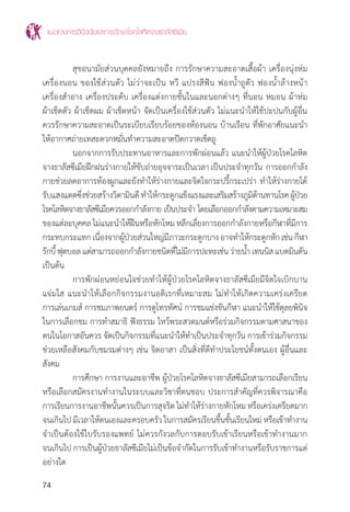 แนวทางการวินิจฉัยและการรักษาโรคโลหิตจางธาลัสซีเมีย
74
	 สุขอนามัยส่วนบุคคลยังหมายถึง การรักษาความสะอาดเสื้อผ้า เครื่องนุ่งห่ม
เครื่องนอน ของใช้ส่วนตัว ไม่ว่าจะเป็น หวี แปรงสีฟัน ฟองน�้ำถูตัว ฟองน�้ำล้างหน้า
เครื่องส�ำอาง เครื่องประดับ เครื่องแต่งกายชั้นในและนอกต่างๆ ที่นอน หมอน ผ้าห่ม
ผ้าเช็ดตัว ผ้าเช็ดผม ผ้าเช็ดหน้า จัดเป็นเครื่องใช้ส่วนตัว ไม่แนะน�ำให้ใช้ปะปนกับผู้อื่น
ควรรักษาความสะอาดเป็นระเบียบเรียบร้อยของห้องนอน บ้านเรือน ที่พักอาศัยแนะน�ำ
ให้อากาศถ่ายเทสะดวกหมั่นท�ำความสะอาดปัดกวาดเช็ดถู
	 นอกจากการรับประทานอาหารและการพักผ่อนแล้ว แนะน�ำให้ผู้ป่วยโรคโลหิต
จางธาลัสซีเมียฝึกฝนร่างกายให้ขับถ่ายอุจจาระเป็นเวลา เป็นประจ�ำทุกวัน การออกก�ำลัง
กายช่วยลดอาการท้องผูกและยังท�ำให้ร่างกายและจิตใจกระปรี้กระเปร่า ท�ำให้ร่างกายได้
รับแสงแดดซึ่งช่วยสร้างวิตามินดีท�ำให้กระดูกแข็งแรงและเสริมสร้างภูมิต้านทานโรคผู้ป่วย
โรคโลหิตจางธาลัสซีเมียควรออกก�ำลังกาย เป็นประจ�ำ โดยเลือกออกก�ำลังตามความเหมาะสม
ของแต่ละบุคคล ไม่แนะน�ำให้ฝืนหรือหักโหม หลีกเลี่ยงการออกก�ำลังกายหรือกีฬาที่มีการ
กระทบกระแทกเนื่องจากผู้ป่วยส่วนใหญ่มีภาวะกระดูกบางอาจท�ำให้กระดูกหักเช่นกีฬา
รักบี้ฟุตบอลแต่สามารถออกก�ำลังกายชนิดที่ไม่มีการปะทะเช่นว่ายน�้ำเทนนิสแบดมินตัน
เป็นต้น
	 การพักผ่อนหย่อนใจช่วยท�ำให้ผู้ป่วยโรคโลหิตจางธาลัสซีเมียมีจิตใจเบิกบาน
แจ่มใส แนะน�ำให้เลือกกิจกรรมงานอดิเรกที่เหมาะสม ไม่ท�ำให้เกิดความเคร่งเครียด
การเล่นเกมส์ การชมภาพยนตร์ การดูโทรทัศน์ การชมแข่งขันกีฬา แนะน�ำให้ใช้ดุลยพินิจ
ในการเลือกชม การท�ำสมาธิ ฟังธรรม ไหว้พระสวดมนต์หรือร่วมกิจกรรมตามศาสนาของ
ตนในโอกาสอันควร จัดเป็นกิจกรรมที่แนะน�ำให้ท�ำเป็นประจ�ำทุกวัน การเข้าร่วมกิจกรรม
ช่วยเหลือสังคมกับชมรมต่างๆ เช่น จิตอาสา เป็นสิ่งที่ดีท�ำประโยชน์ทั้งตนเอง ผู้อื่นและ
สังคม
	 การศึกษา การงานและอาชีพ ผู้ป่วยโรคโลหิตจางธาลัสซีเมียสามารถเลือกเรียน
หรือเลือกสมัครงานท�ำงานในระบบและวิชาที่ตนชอบ ประการส�ำคัญที่ควรพิจารณาคือ
การเรียนการงานอาชีพนั้นควรเป็นการสุจริต ไม่ท�ำให้ร่างกายหักโหม หรือเคร่งเครียดมาก
จนเกินไปมีเวลาให้ตนเองและครอบครัวในการสมัครเรียนขึ้นชั้นเรียนใหม่หรือเข้าท�ำงาน
จ�ำเป็นต้องใช้ใบรับรองแพทย์ ไม่ควรกังวลกับการตอบรับเข้าเรียนหรือเข้าท�ำงานมาก
จนเกินไป การเป็นผู้ป่วยธาลัสซีเมียไม่เป็นข้อจ�ำกัดในการรับเข้าท�ำงานหรือรับราชการแต่
อย่างใด
 