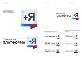 ГРАЖДАНСКАЯ ПЛАТФОРМА
Руководство по использованию
системы идентификации
12 13
ABCDEFGHIJKLMNOPQRSTUVWXYZ
abcdefghijklmnopqrstuvwxyz
1234567890!@#$%^&*()
ABCDEFGHĲKLMNOPQRSTUVWXYZ
abcdefghĳklmnopqrstuvwxyz
1234567890!@#$%^&*()
PF BeauSans Pro Regular Kievit Pro Light
Kievit Pro Regular
Kievit Pro Italic
Kievit Pro Bold
PF BeauSans Pro SemiBold
PF BeauSans Pro Bold
ABCDEFGHĲKLMNOPQRSTUVWXYZ
abcdefghĳklmnopqrstuvwxyz
1234567890!@#$%^&*()
ABCDEFGHĲKLMNOPQRSTUVWXYZ
abcdefghĳklmnopqrstuvwxyz
1234567890!@#$%^&*()
ABCDEFGHĲKLMNOPQRSTUVWXYZ
abcdefghĳklmnopqrstuvwxyz
1234567890!@#$%^&*()
ABCDEFGHIJKLMNOPQRSTUVWXYZ
abcdefghijklmnopqrstuvwxyz
1234567890!@#$%^&*()
ABCDEFGHIJKLMNOPQRSTUVWXYZ
abcdefghijklmnopqrstuvwxyz
1234567890!@#$%^&*()
Основной фирменный шрифт используется
для набора коммуникационных сообщений
и заголовков.
Дополнительный фирменный шрифт исполь-
зуется для набора в документации, больших
текстовых сообщениях.
Основные элементы
Дополнительный фирменный шрифт
Основные элементы
Основной фирменный шрифт
 
