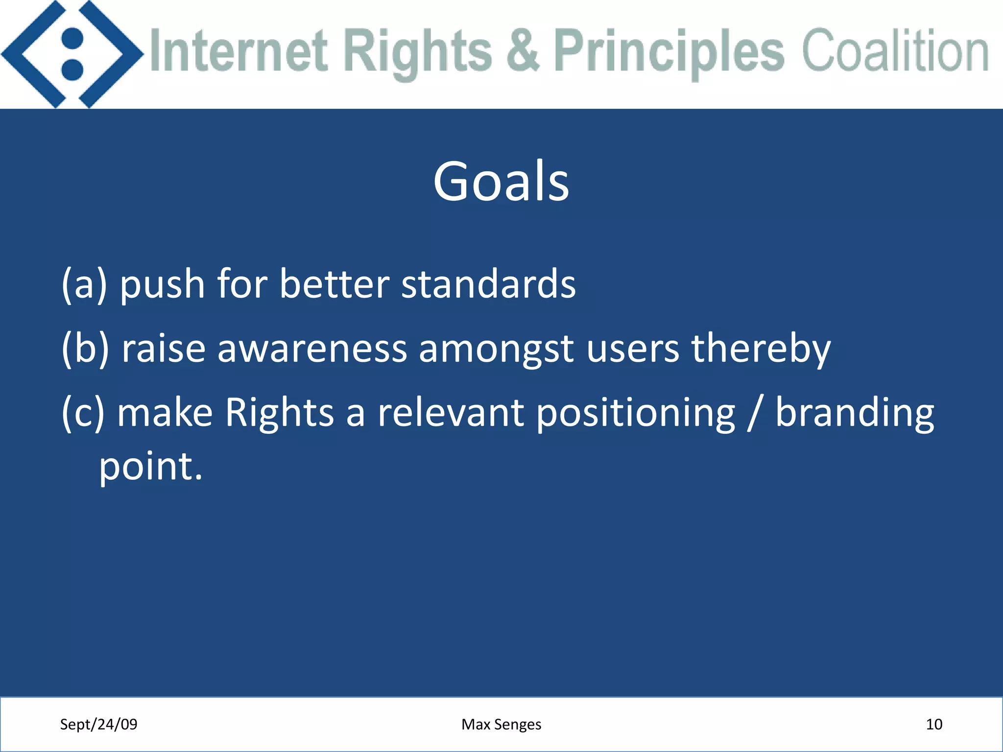 Goals(a) push for better standards (b) raise awareness amongst users thereby(c) make Rights a relevant positioning / branding point.Sept/24/09Max Senges10