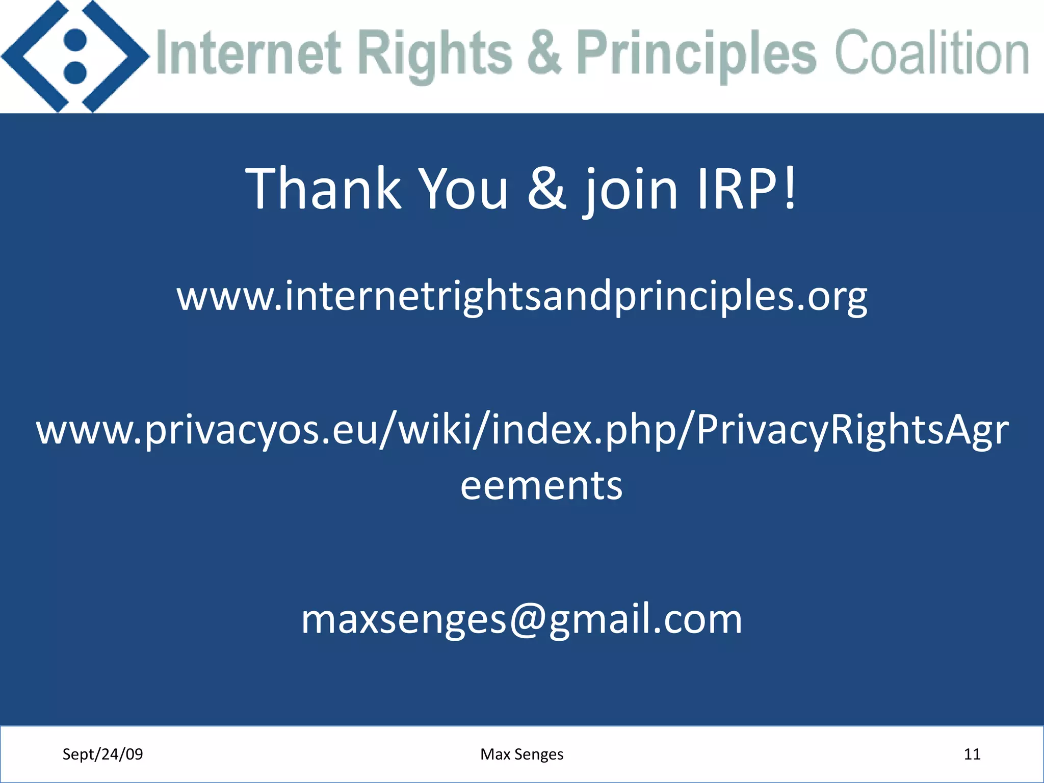 Thank You & join IRP!www.internetrightsandprinciples.orgwww.privacyos.eu/wiki/index.php/PrivacyRightsAgreementsmaxsenges@gmail.comSept/24/09Max Senges11