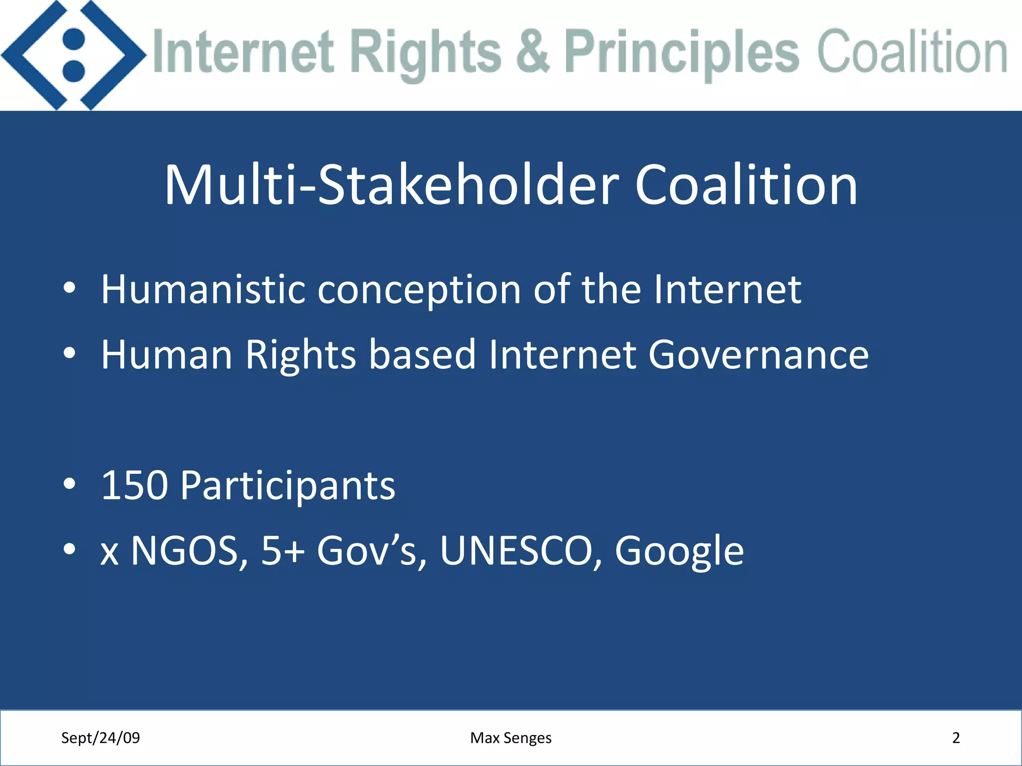 Multi-Stakeholder CoalitionHumanistic conception of the InternetHuman Rights based Internet Governance150 Participantsx NGOS, 5+ Gov’s, UNESCO, GoogleSept/24/09Max Senges2