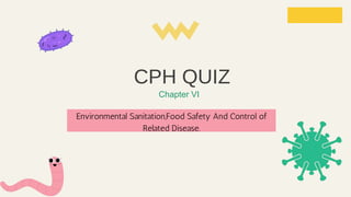 Chapter VI
Environmental Sanitation,Food Safety And Control of
Related Disease.
CPH QUIZ
 