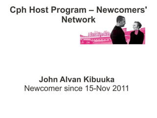 Cph Host Program – Newcomers'
           Network




      John Alvan Kibuuka
   Newcomer since 15-Nov 2011
 