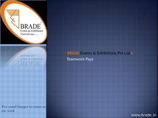 BRADE Events & Exhibitions Pvt Ltd® 
Teamwork Pays 
www.brade.in 
Few stand Images to count on our work  