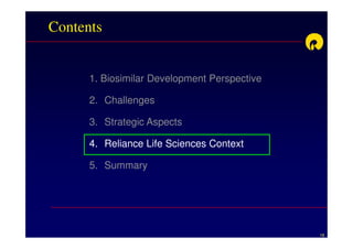 Contents


      1. Biosimilar Development Perspective

      2. Challenges

      3. Strategic Aspects

      4. Reliance Life Sciences Context

      5. Summary




                                              18
 