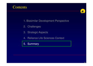 Contents


      1. Biosimilar Development Perspective

      2. Challenges

      3. Strategic Aspects

      4. Reliance Life Sciences Context

      5. Summary




                                              22
 