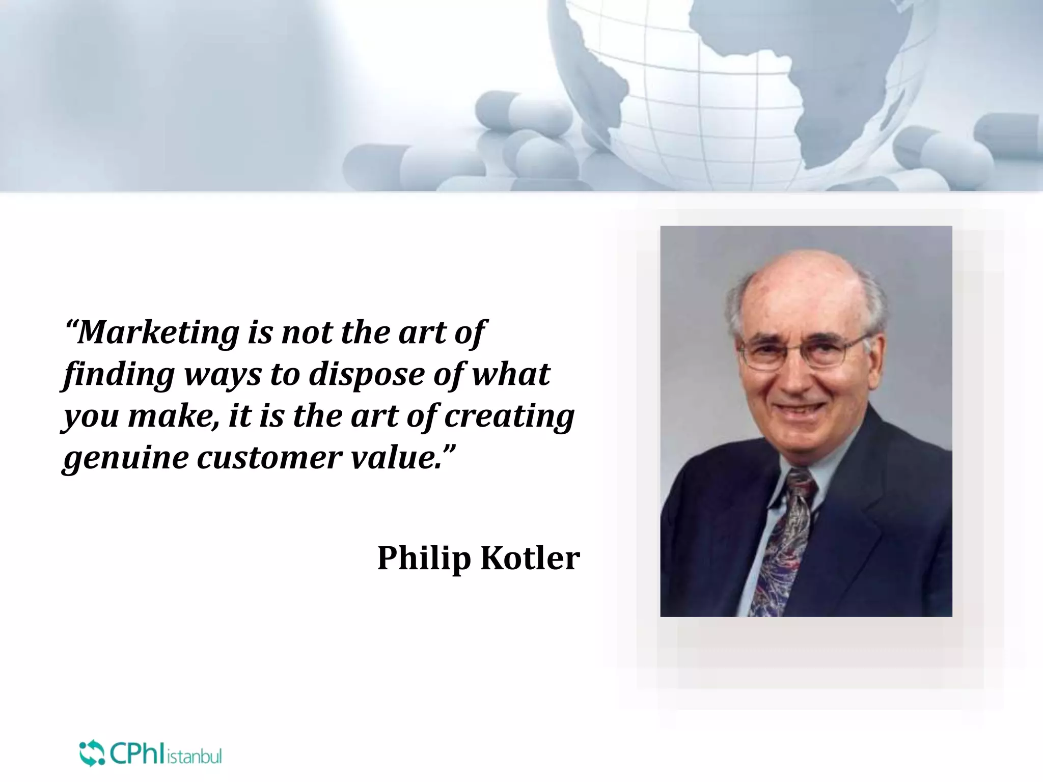 “Marketing is not the art of
finding ways to dispose of what
you make, it is the art of creating
genuine customer value.”
Philip Kotler
 