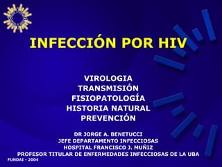 INFECCIÓN POR HIV   ,[object Object],[object Object],[object Object],[object Object],VIROLOGIA TRANSMISIÓN FISIOPATOLOGÍA HISTORIA NATURAL PREVENCIÓN 