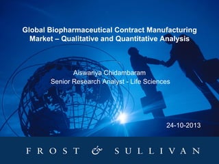Global Biopharmaceutical Contract Manufacturing
Market – Qualitative and Quantitative Analysis

Aiswariya Chidambaram
Senior Research Analyst - Life Sciences

24-10-2013

 