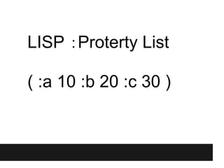 LISP ：Proterty List

( :a 10 :b 20 :c 30 )
 