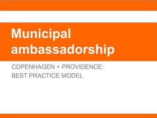 Municipal
ambassadorship
COPENHAGEN + PROVIDENCE:
BEST PRACTICE MODEL
 