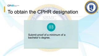 To obtain the CPHR designation
Submit proof of a minimum of a
bachelor’s degree.
03
 