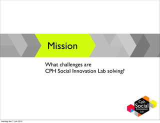 Mission
                          What challenges are
                          CPH Social Innovation Lab solving?




mandag den 7. juni 2010
 