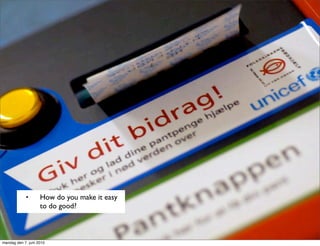 •       How do you make it easy
                    to do good?



mandag den 7. juni 2010
 