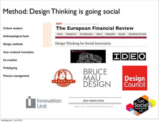 Method: Design Thinking is going social

  Culture analysis

  Anthropological tools

  Design methods

  User centered innovation

  Co-creation

  Prototyping

  Process management




mandag den 7. juni 2010
 